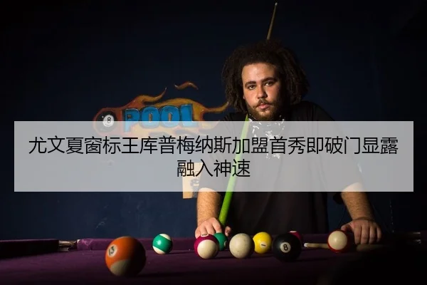 尤文夏窗标王库普梅纳斯加盟首秀即破门显露融入神速